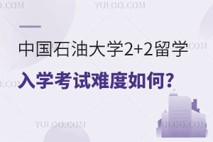 中国石油大学2+2留学入学考试难度如何?