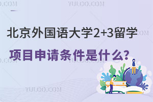 北京外国语大学2+3留学项目申请条件是什么？