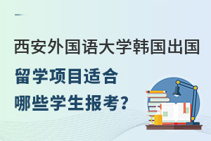 西安外国语大学韩国出国留学项目适合哪些学生报考？