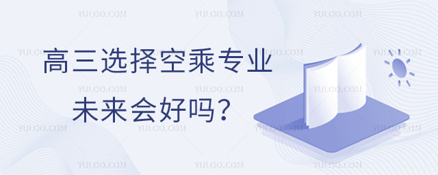 高三選擇空乘專業(yè)未來會好嗎?