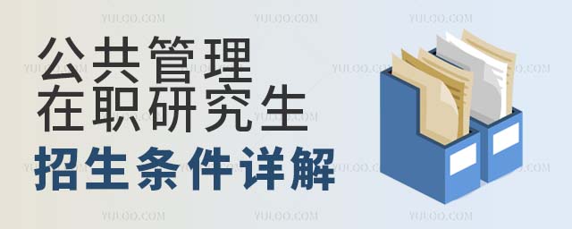公共管理在职研究生 公共管理在职研究生招生条件详解