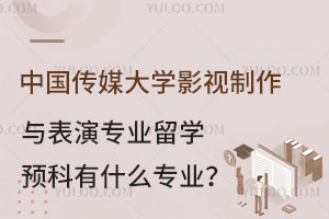 中国传媒大学影视制作与表演专业留学预科有什么专业？