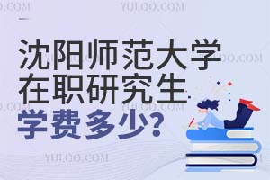 沈阳师范大学在职研究生学费多少?