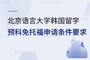北京语言大学韩国留学预科免托福申请条件要求是什么？