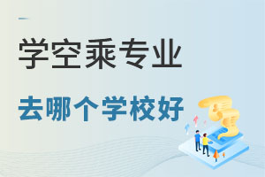 學空乘專業去哪個學校好一些?