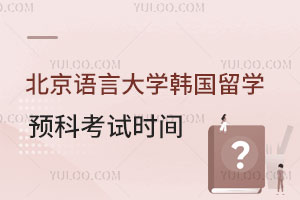 北京语言大学韩国留学预科考试时间