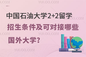 中国石油大学2+2留学招生条件是什么？可以对接哪些国外大学？