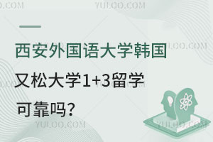 西安外国语大学韩国又松大学1+3留学可靠吗？