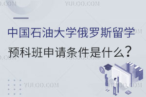 中国石油大学俄罗斯留学预科班申请条件是什么？