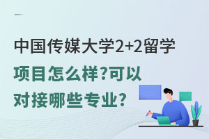 中国传媒大学2+2留学项目怎么样?可以对接哪些专业?