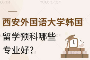 西安外国语大学韩国留学预科哪些专业好?