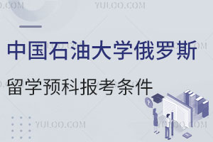 中国石油大学俄罗斯留学预科报考条件