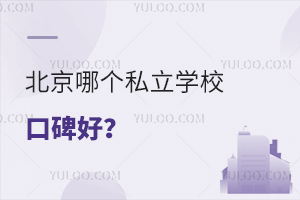 2023年北京哪个私立学校口碑好?学校排名一览!(含招生年级、学费)