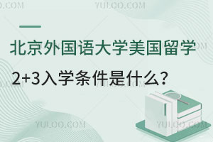 北京外国语大学美国留学2+3入学条件是什么？