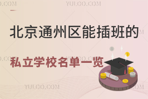 2023年北京通州区能插班的私立学校名单一览!(含学费明细)