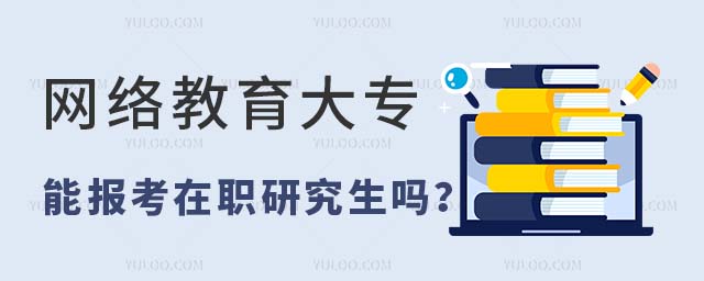 网络教育大专能报考在职研究生吗