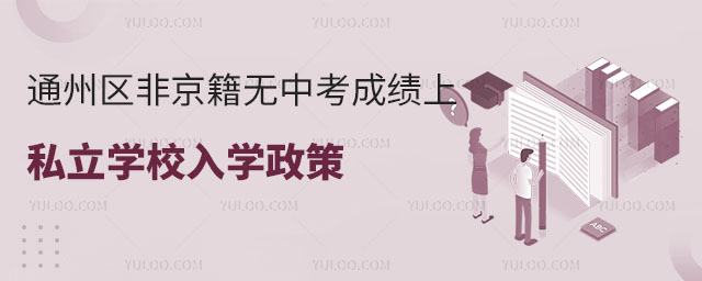 通州区非京籍无中考成绩上私立学校入学政策