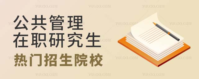 公共管理在职研究生招生院校 公共管理在职研究生热门招生院校