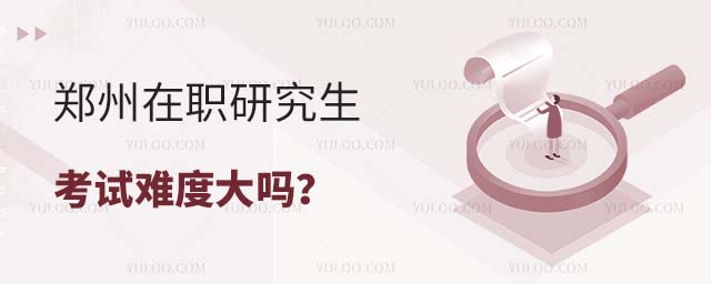 郑州在职研究生考试难度大吗