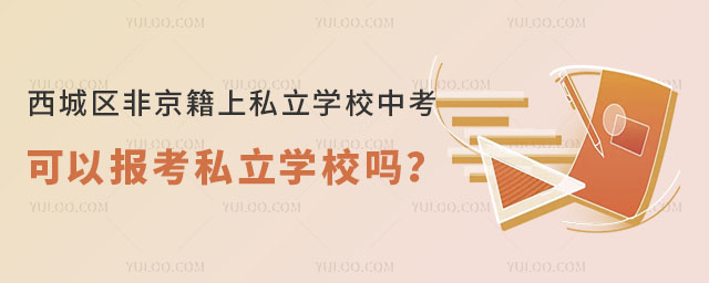 西城区非京籍上私立学校中考可以报考私立学校吗