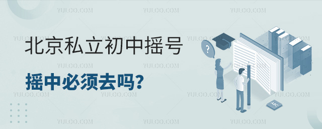 北京私立初中摇号摇中必须去吗