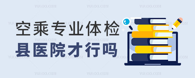 空乘專業體檢縣醫院才行嗎