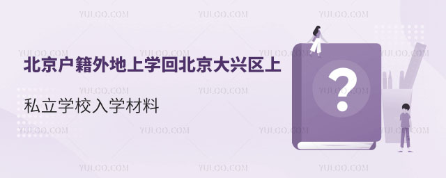 北京户籍外地上学回北京大兴区上私立学校入学材料
