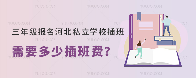 三年级报名河北私立学校插班需要多少插班费
