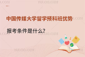 中国传媒大学留学预科班有哪些优势？报考条件是什么？