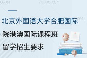 北京外国语大学合肥国际学院港澳国际课程班留学招生要求