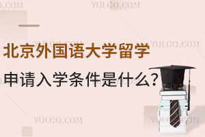 北京外国语大学留学申请入学条件是什么？