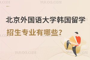 北京外国语大学韩国留学招生专业有哪些？