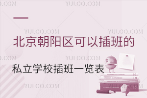 2023年北京朝阳区可以插班的私立学校一览表!(含学费、住宿)