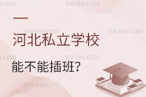河北私立学校能不能插班?一文了解插班详情!