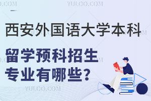 西安外国语大学本科留学预科招生专业有哪些？