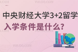 中央财经大学3+2留学入学条件是什么?