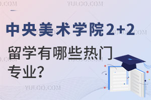 中央美术学院2+2留学有哪些热门专业？