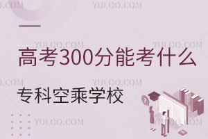 高考300分能考什么專科空乘專業學校?
