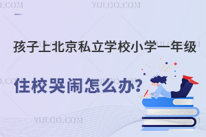 孩子上北京私立学校小学一年级住校哭闹要怎么办?