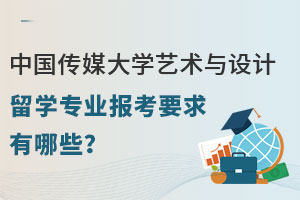 中国传媒大学艺术与设计留学专业报考要求有哪些？