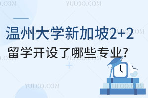 温州大学新加坡2+2留学开设了哪些专业?