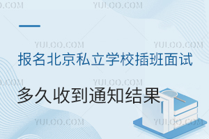 报名北京私立学校插班面试多久收到结果通知?