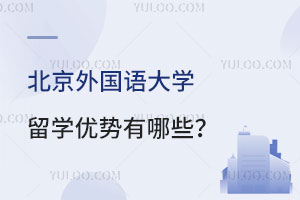 北京外国语大学留学优势有哪些？
