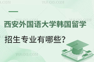 西安外国语大学韩国留学招生专业有哪些？