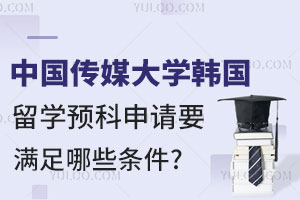 中国传媒大学韩国留学预科申请要满足哪些条件?
