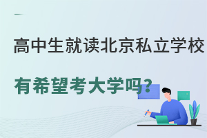 高中生就读北京私立学校有希望考大学吗?(含师资、课程、升学率)