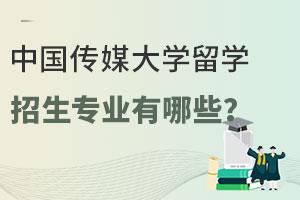 中国传媒大学留学招生专业有哪些？