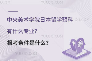 中央美术学院日本留学预科有什么专业？报考条件是什么？