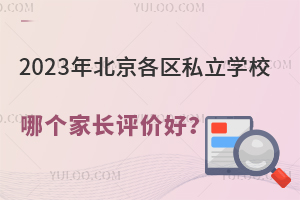 2023年北京各区私立学校哪个家长评价好?(可跨区招生学费低)