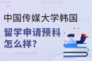 中国传媒大学韩国留学申请预科怎么样?